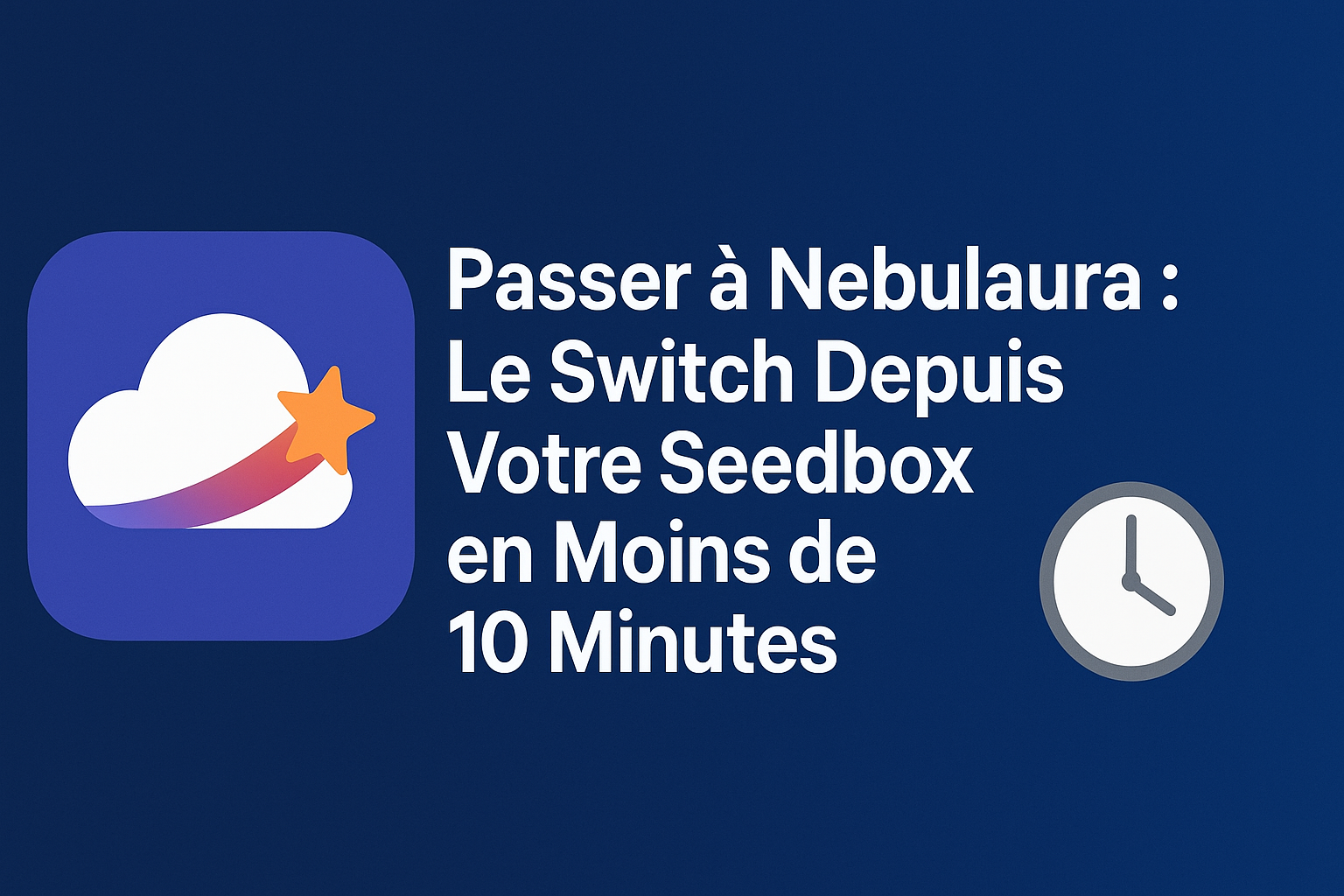 Passer à Nebulaura : Le Switch Depuis Votre Seedbox en Moins de 10 Minutes
